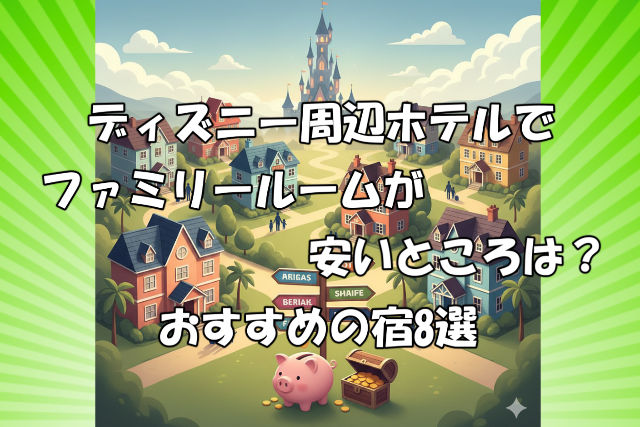 ディズニー周辺ホテルでファミリールームが安いところ